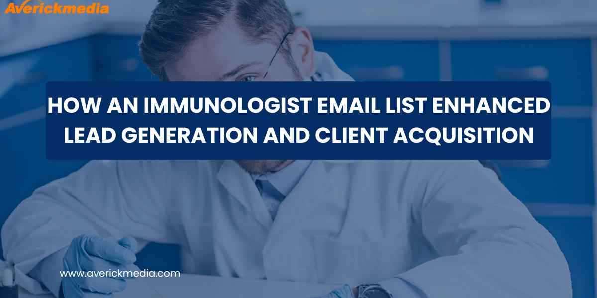 How an Immunologist Email List Enhanced Lead Generation and Client Acquisition